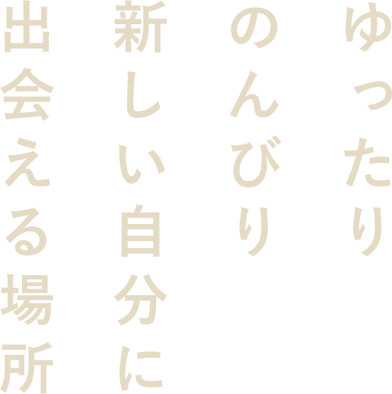 ゆったりのんびり自分らしく過ごせる場所